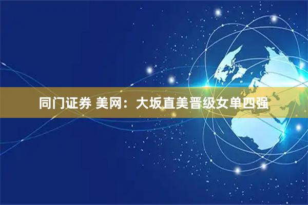 同门证券 美网：大坂直美晋级女单四强