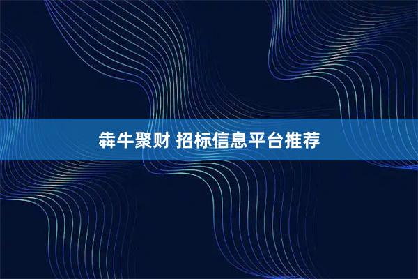 犇牛聚财 招标信息平台推荐