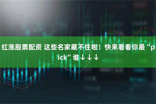 红涨股票配资 这些名家藏不住啦！快来看看你最“pick”谁↓↓↓