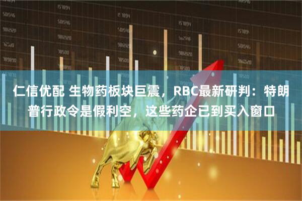 仁信优配 生物药板块巨震，RBC最新研判：特朗普行政令是假利空，这些药企已到买入窗口