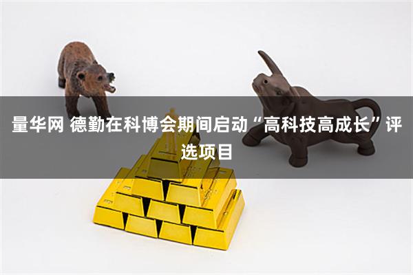量华网 德勤在科博会期间启动“高科技高成长”评选项目