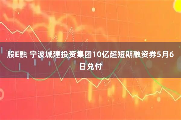 股E融 宁波城建投资集团10亿超短期融资券5月6日兑付