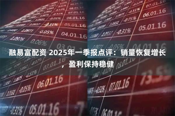 融易富配资 2025年一季报点评：销量恢复增长，盈利保持稳健