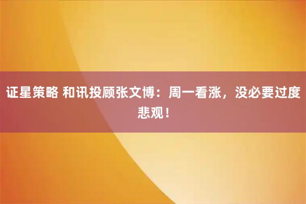 证星策略 和讯投顾张文博：周一看涨，没必要过度悲观！