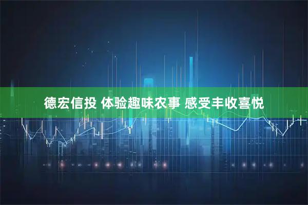 德宏信投 体验趣味农事 感受丰收喜悦
