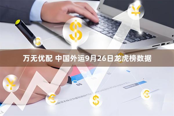 万无优配 中国外运9月26日龙虎榜数据