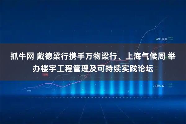 抓牛网 戴德梁行携手万物梁行、上海气候周 举办楼宇工程管理及可持续实践论坛