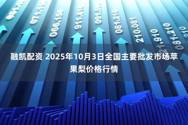 融凯配资 2025年10月3日全国主要批发市场苹果梨价格行情