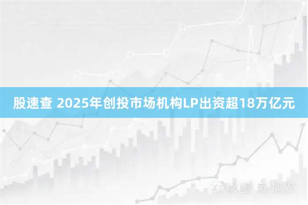 股速查 2025年创投市场机构LP出资超18万亿元