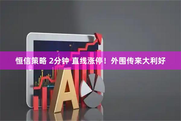恒信策略 2分钟 直线涨停!外围传来大利好