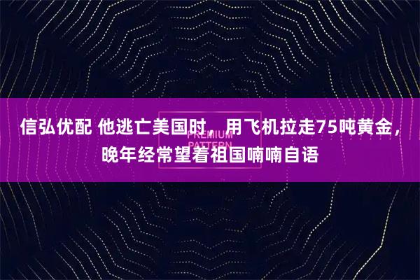 信弘优配 他逃亡美国时，用飞机拉走75吨黄金，晚年经常望着祖国喃喃自语