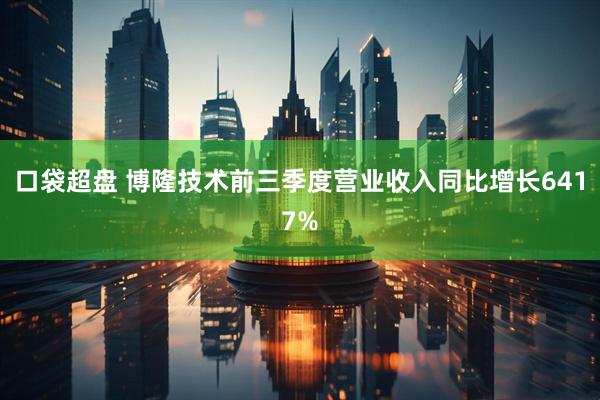 口袋超盘 博隆技术前三季度营业收入同比增长6417%