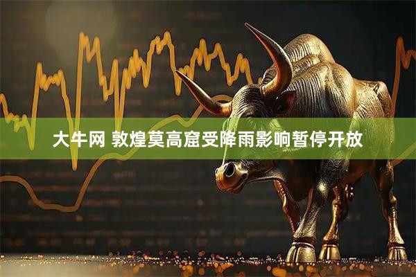 大牛网 敦煌莫高窟受降雨影响暂停开放