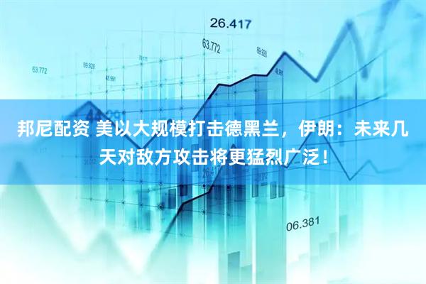 邦尼配资 美以大规模打击德黑兰,伊朗:未来几天对敌方攻击将更猛烈广泛!